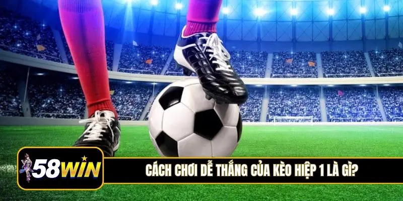 Cách chơi dễ thắng của kèo hiệp 1 là gì?
