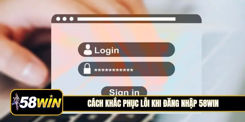 Cách khắc phục lỗi khi đăng nhập 58Win
