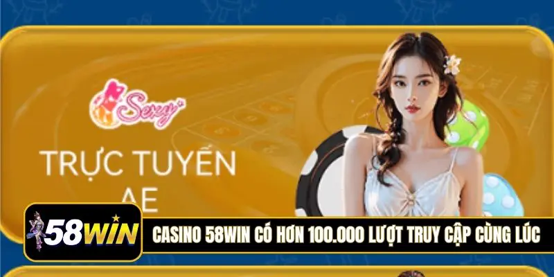 Casino 58Win có hơn 100.000 lượt truy cập cùng lúc