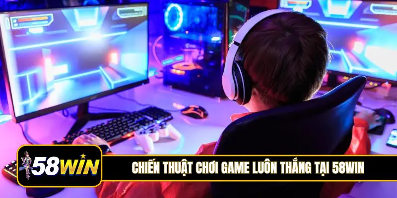 Chiến thuật chơi game luôn thắng tại 58Win