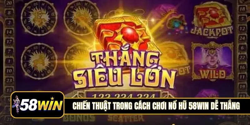 Những chiến thuật hay trong cách chơi nổ hũ 58Win dễ thắng