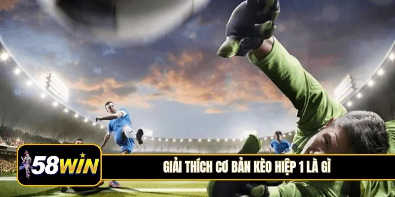 Giải thích cơ bản kèo hiệp 1 là gì