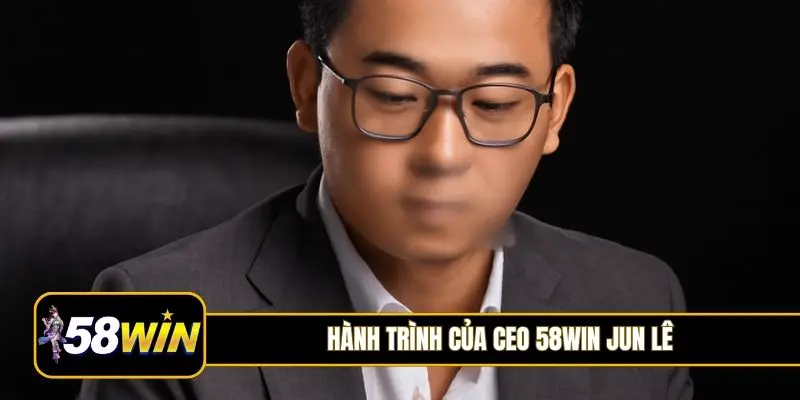 Hành trình của CEO 58Win Jun Lê