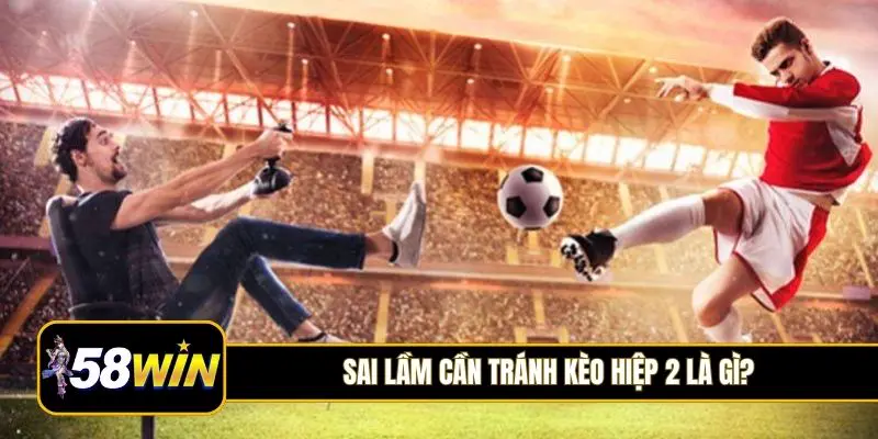 Những sai lầm cần tránh khi chơi kèo hiệp 2 là gì?