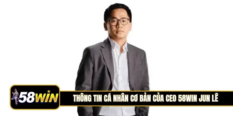 Thông tin cá nhân cơ bản của CEO 58Win Jun Lê